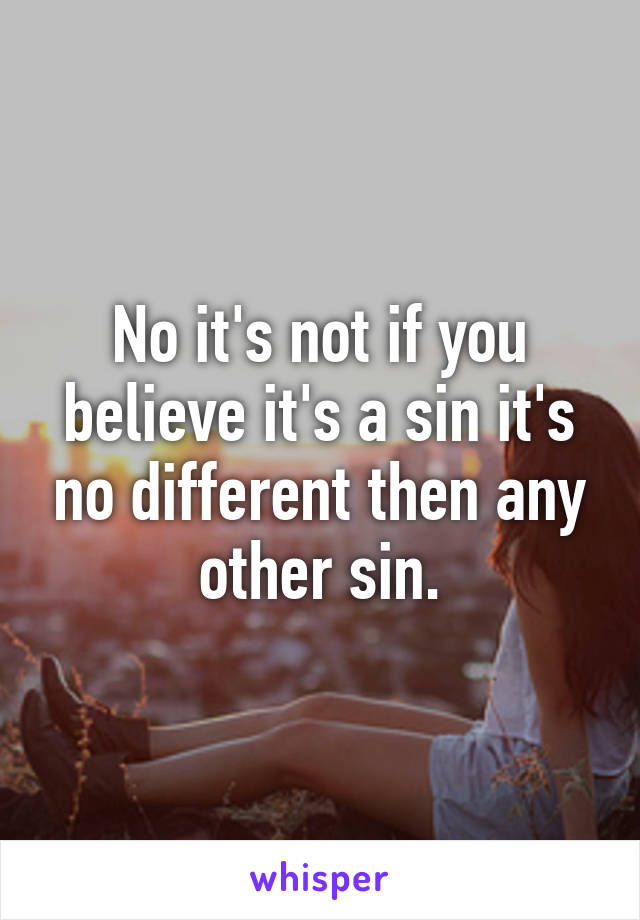 No it's not if you believe it's a sin it's no different then any other sin.