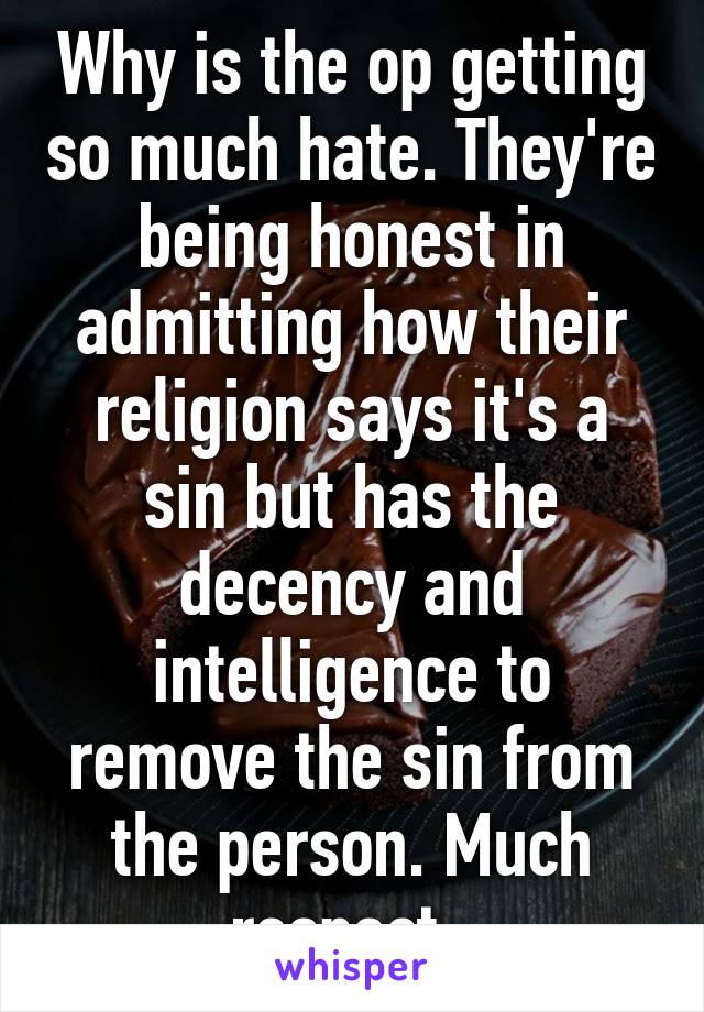 Why is the op getting so much hate. They're being honest in admitting how their religion says it's a sin but has the decency and intelligence to remove the sin from the person. Much respect  