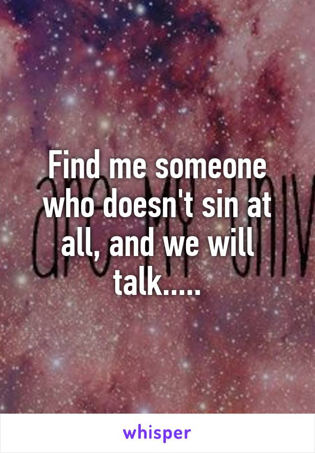 Find me someone who doesn't sin at all, and we will talk.....