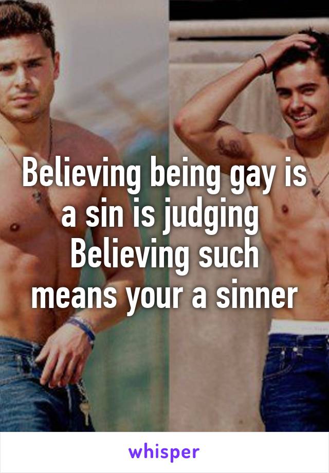 Believing being gay is a sin is judging 
Believing such means your a sinner