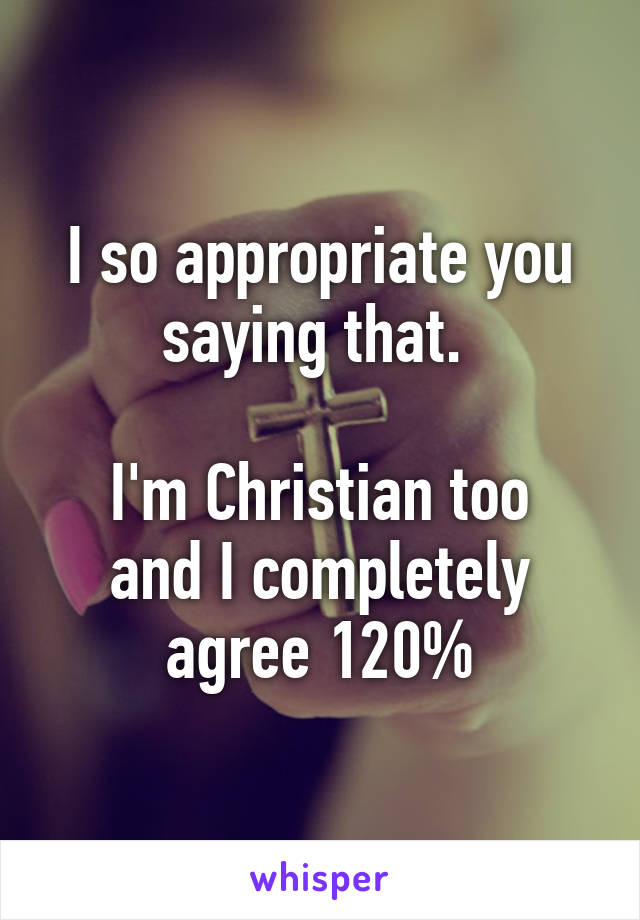 I so appropriate you saying that. 

I'm Christian too and I completely agree 120%