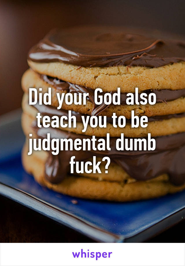 Did your God also teach you to be judgmental dumb fuck? 