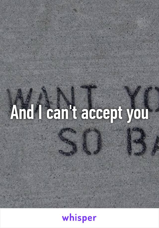 And I can't accept you