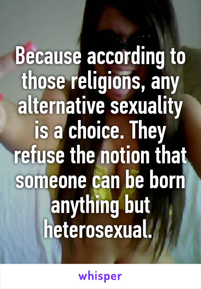 Because according to those religions, any alternative sexuality is a choice. They refuse the notion that someone can be born anything but heterosexual. 