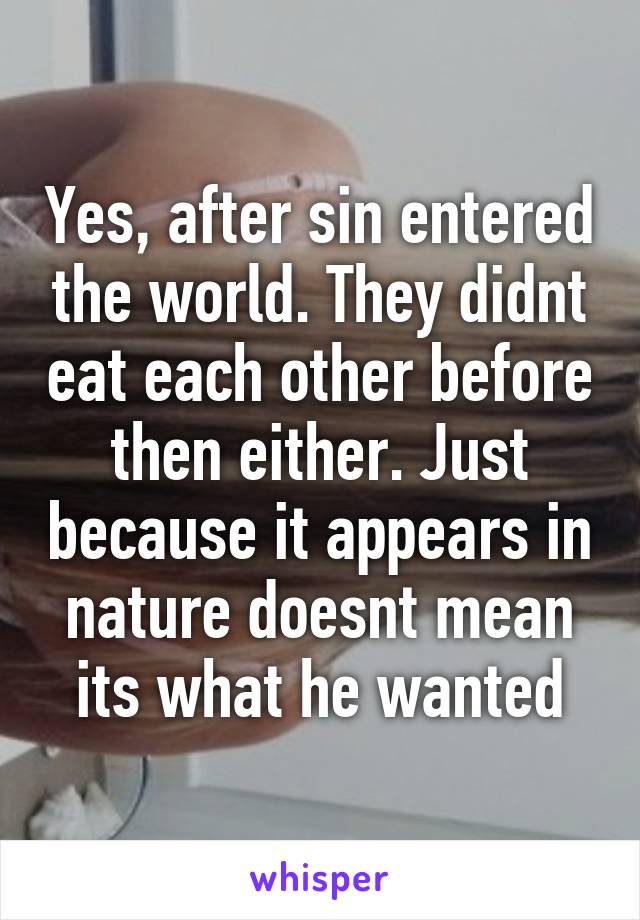 Yes, after sin entered the world. They didnt eat each other before then either. Just because it appears in nature doesnt mean its what he wanted