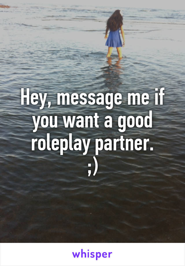 Hey, message me if you want a good roleplay partner.
;)