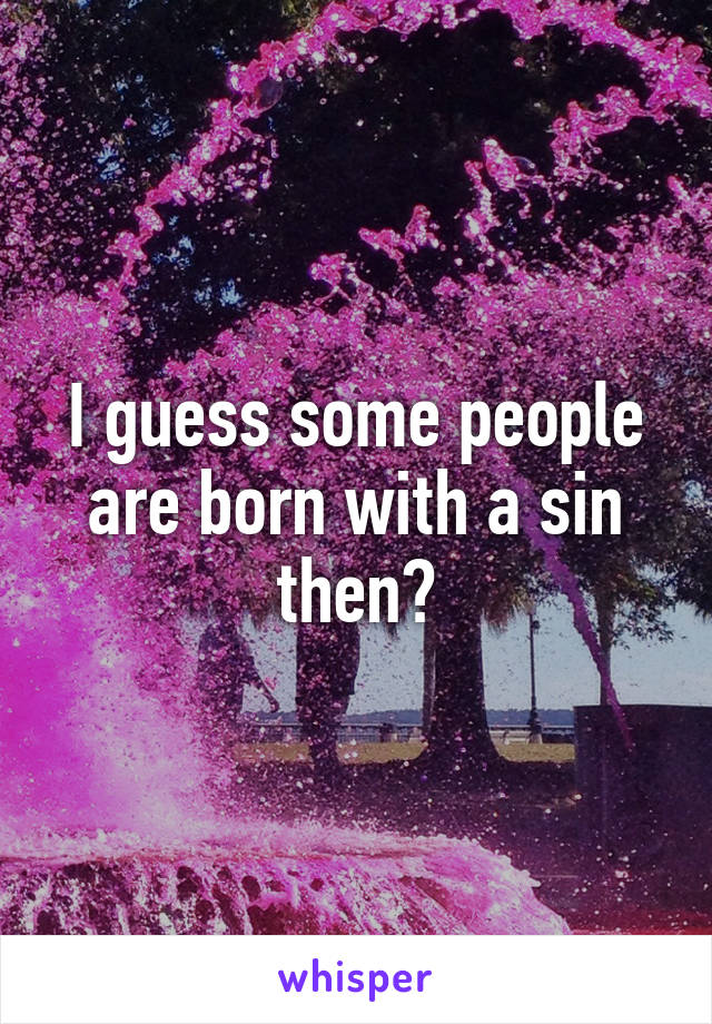 I guess some people are born with a sin then?