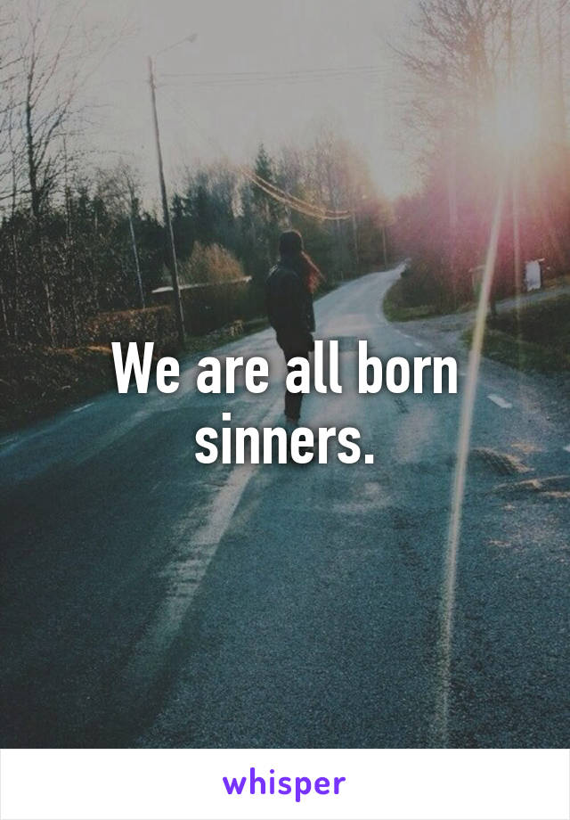 We are all born sinners.