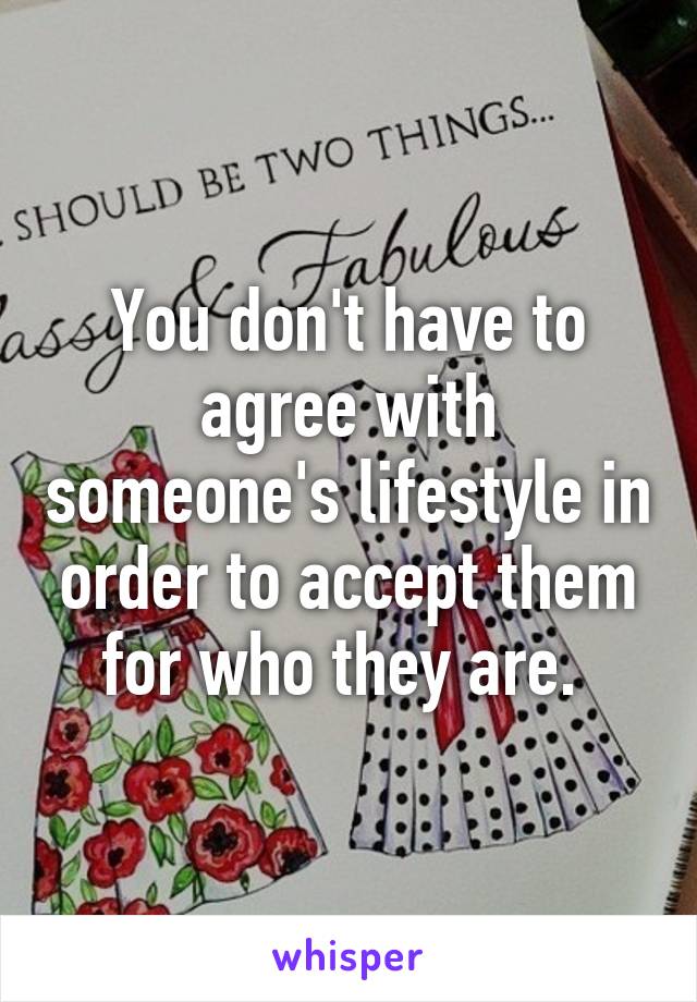 You don't have to agree with someone's lifestyle in order to accept them for who they are. 