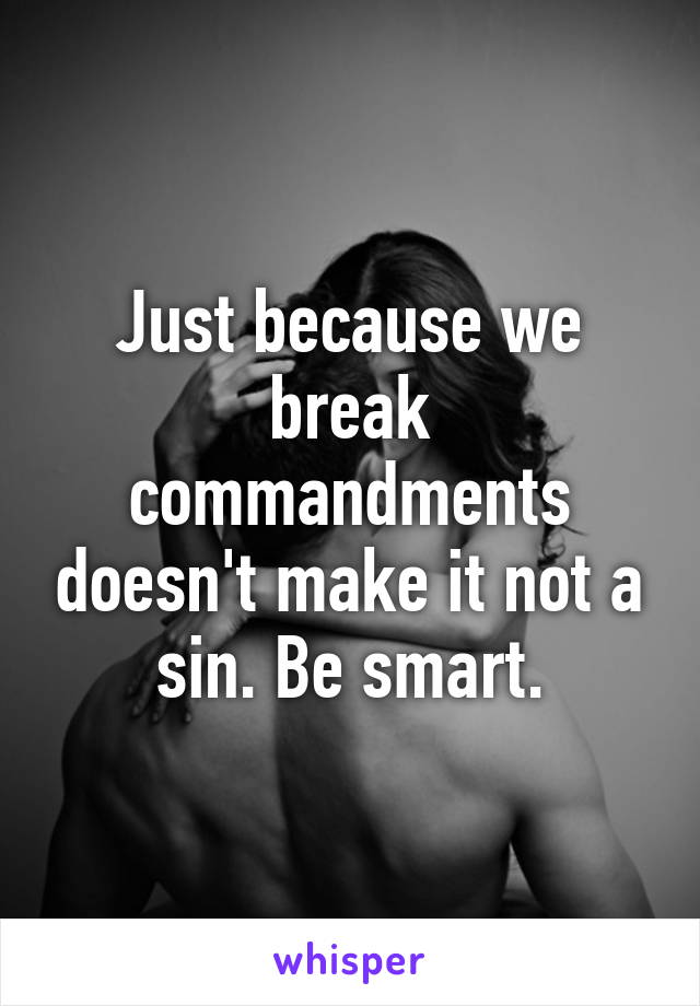 Just because we break commandments doesn't make it not a sin. Be smart.