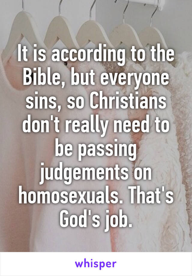 It is according to the Bible, but everyone sins, so Christians don't really need to be passing judgements on homosexuals. That's God's job.