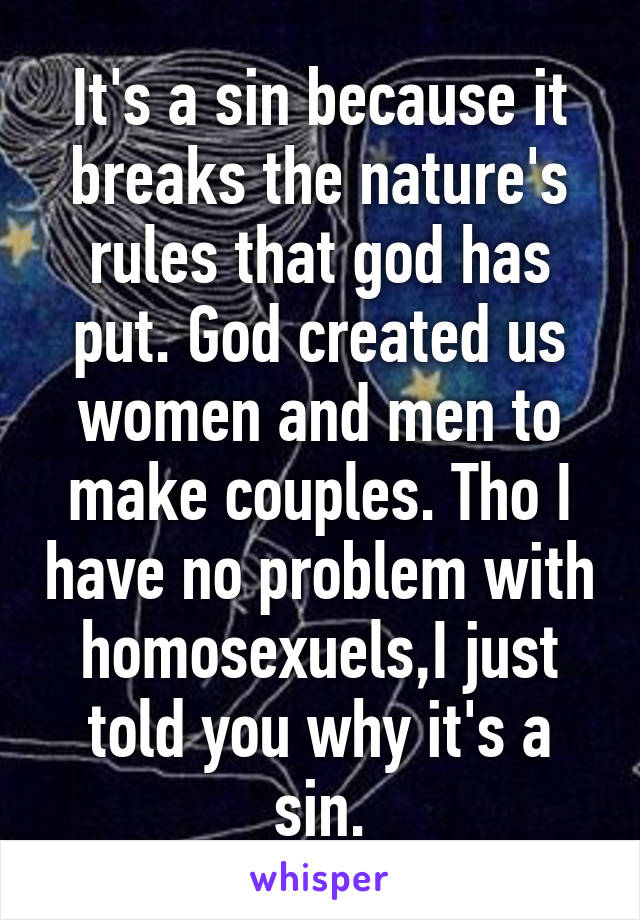 It's a sin because it breaks the nature's rules that god has put. God created us women and men to make couples. Tho I have no problem with homosexuels,I just told you why it's a sin.