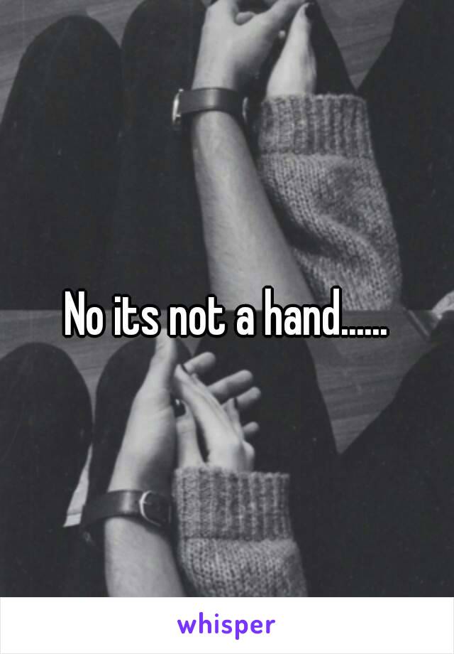 No its not a hand......