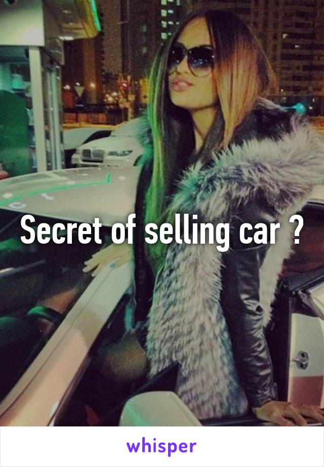 Secret of selling car ?