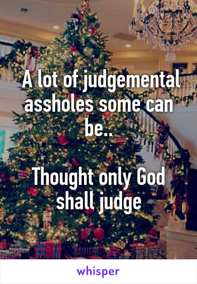  A lot of judgemental assholes some can be..

Thought only God shall judge