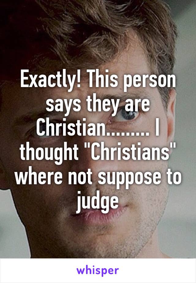 Exactly! This person says they are Christian......... I thought "Christians" where not suppose to judge