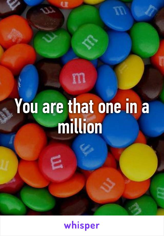 You are that one in a million 