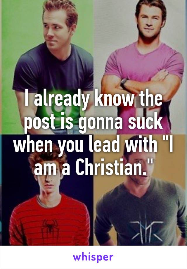 I already know the post is gonna suck when you lead with "I am a Christian."