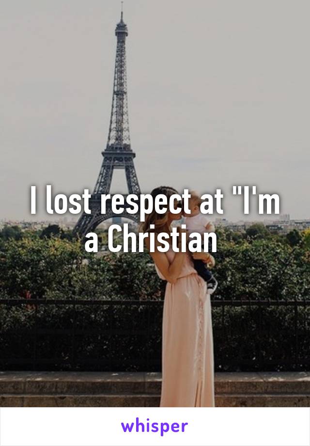 I lost respect at "I'm a Christian 