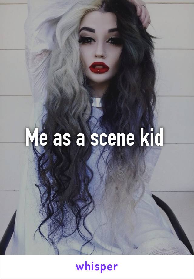 Me as a scene kid 