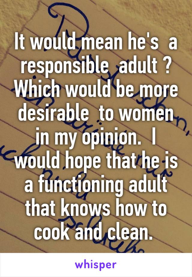 It would mean he's  a responsible  adult ? Which would be more desirable  to women in my opinion.  I would hope that he is a functioning adult that knows how to cook and clean. 