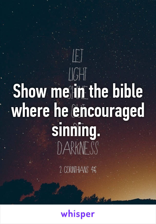 Show me in the bible where he encouraged sinning. 