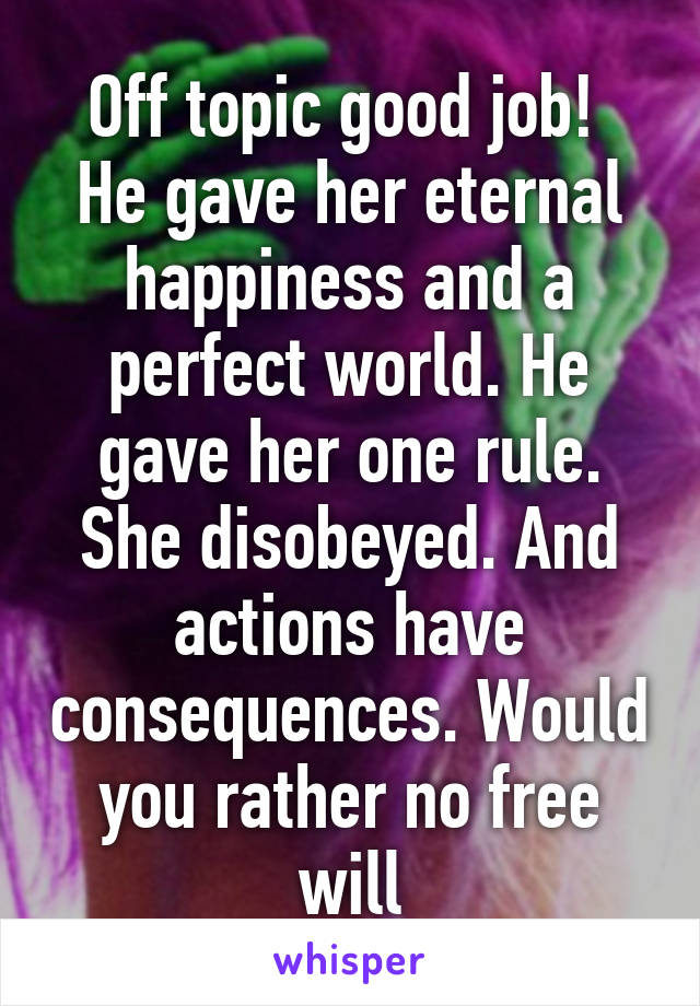 Off topic good job! 
He gave her eternal happiness and a perfect world. He gave her one rule. She disobeyed. And actions have consequences. Would you rather no free will