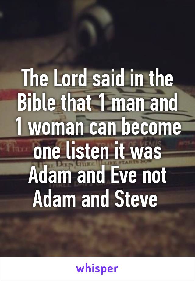 The Lord said in the Bible that 1 man and 1 woman can become one listen it was Adam and Eve not Adam and Steve 