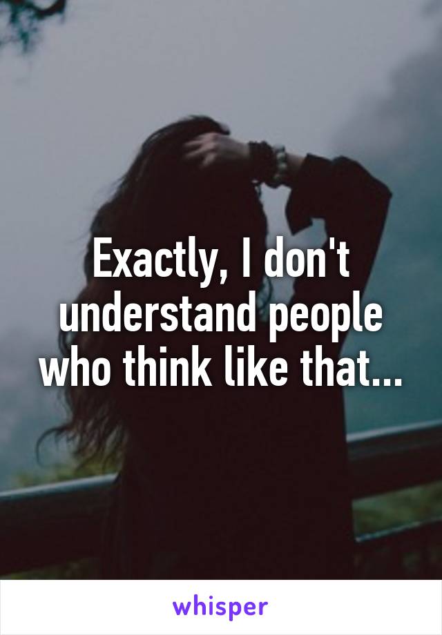 Exactly, I don't understand people who think like that...