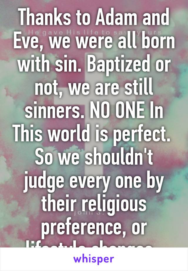 Thanks to Adam and Eve, we were all born with sin. Baptized or not, we are still sinners. NO ONE In This world is perfect. 
So we shouldn't judge every one by their religious preference, or lifestyle changes. 