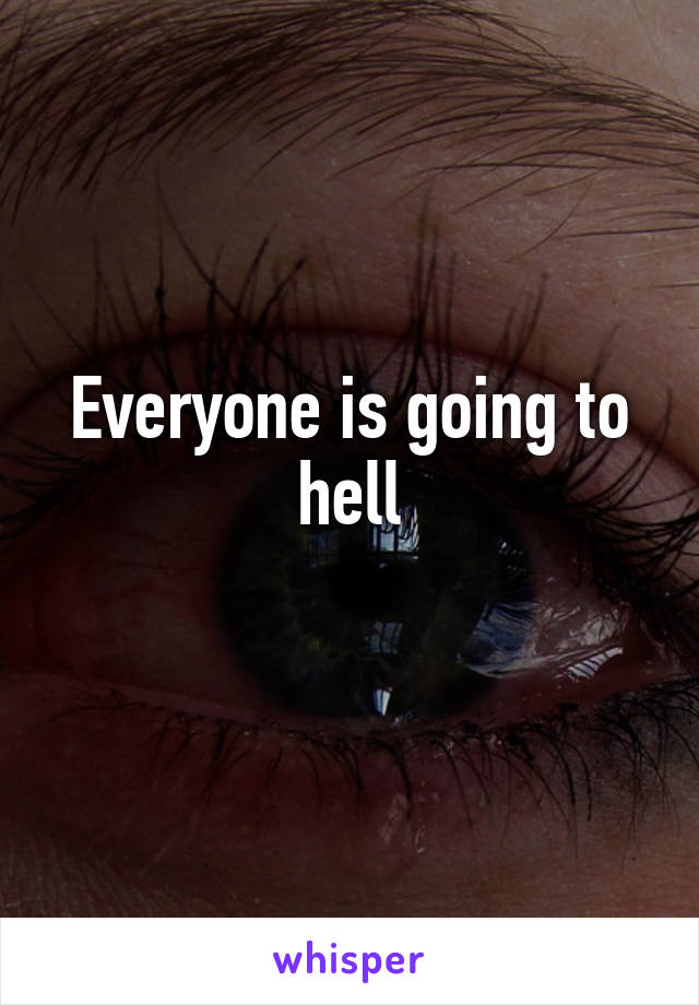 Everyone is going to hell
