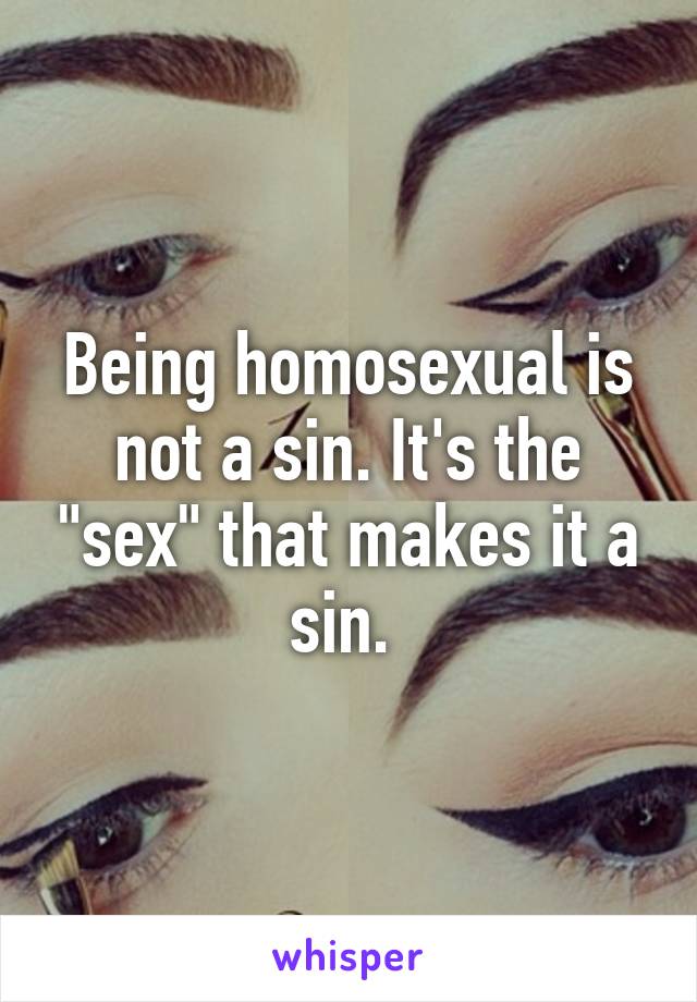 Being homosexual is not a sin. It's the "sex" that makes it a sin. 