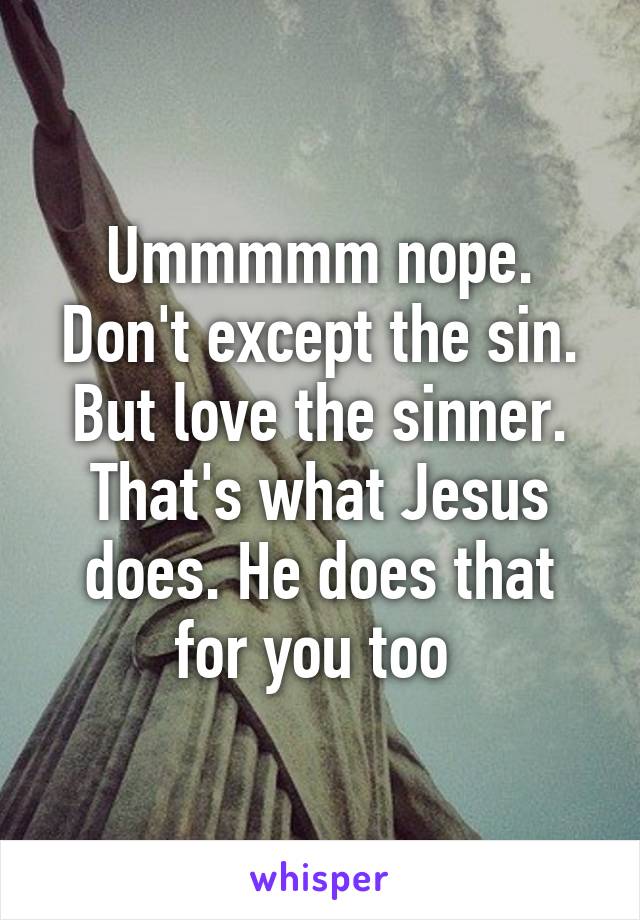 Ummmmm nope. Don't except the sin. But love the sinner. That's what Jesus does. He does that for you too 