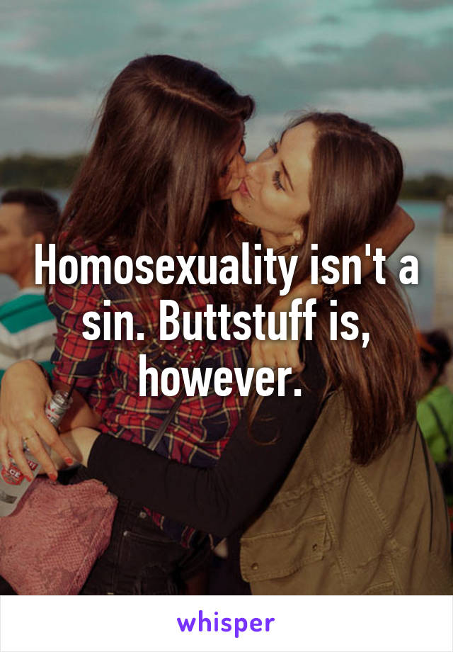 Homosexuality isn't a sin. Buttstuff is, however. 