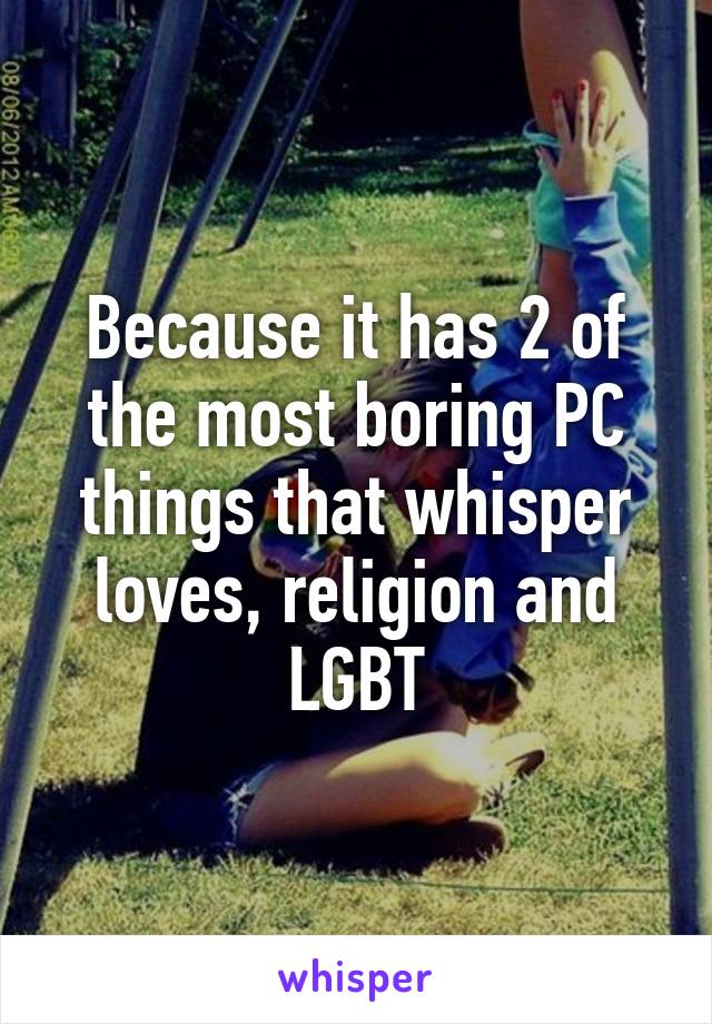 Because it has 2 of the most boring PC things that whisper loves, religion and LGBT