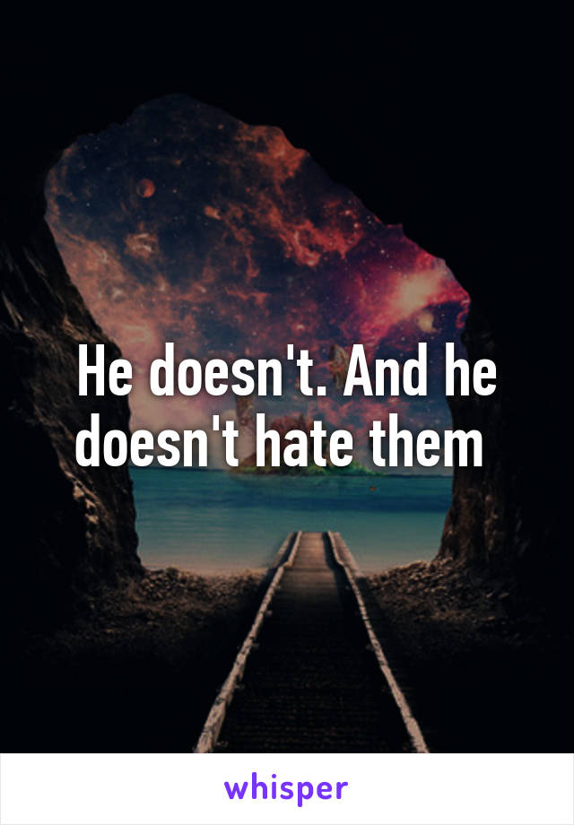 He doesn't. And he doesn't hate them 