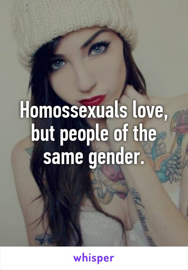 Homossexuals love, but people of the same gender.