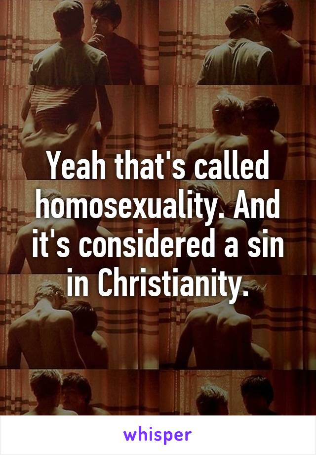 Yeah that's called homosexuality. And it's considered a sin in Christianity.