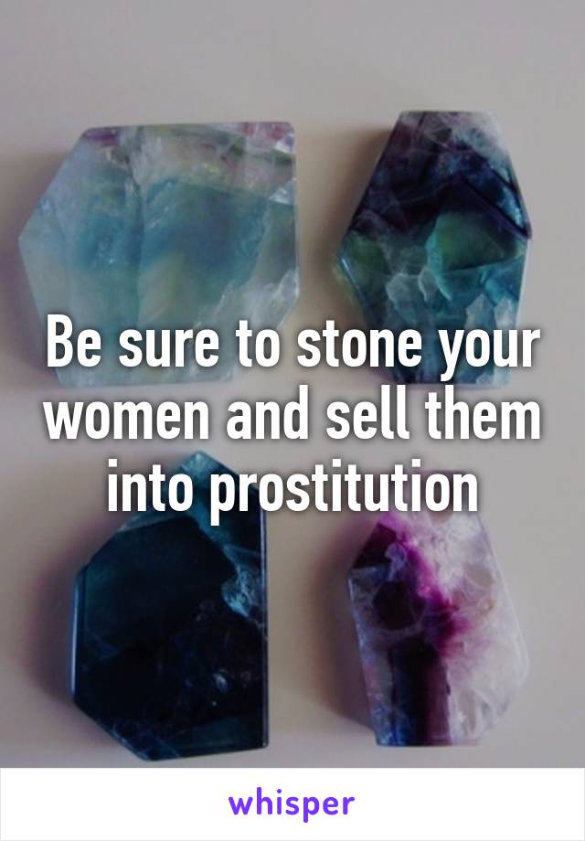 Be sure to stone your women and sell them into prostitution