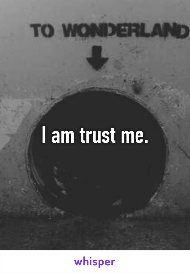 I am trust me.