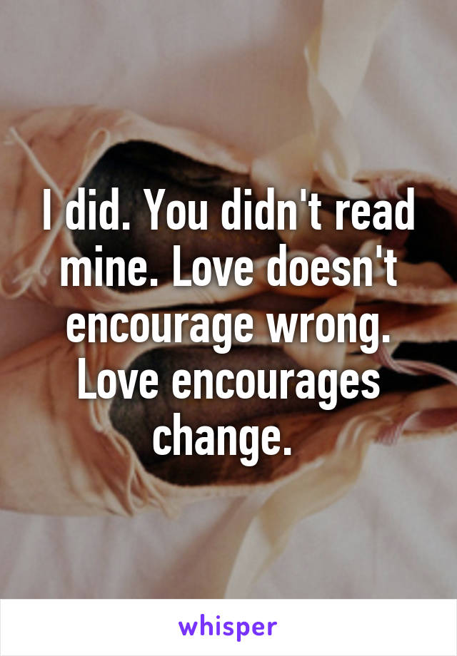 I did. You didn't read mine. Love doesn't encourage wrong. Love encourages change. 