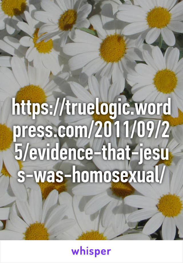  https://truelogic.wordpress.com/2011/09/25/evidence-that-jesus-was-homosexual/