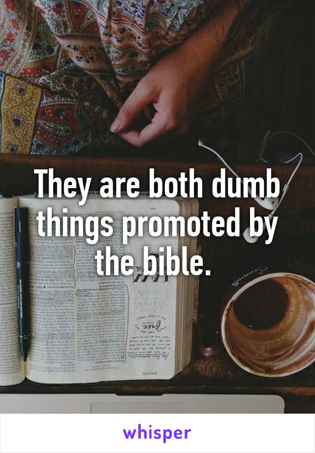 They are both dumb things promoted by the bible. 