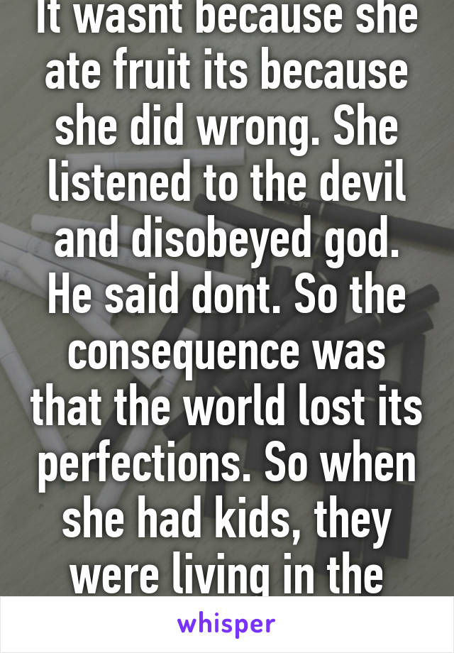 It wasnt because she ate fruit its because she did wrong. She listened to the devil and disobeyed god. He said dont. So the consequence was that the world lost its perfections. So when she had kids, they were living in the same  