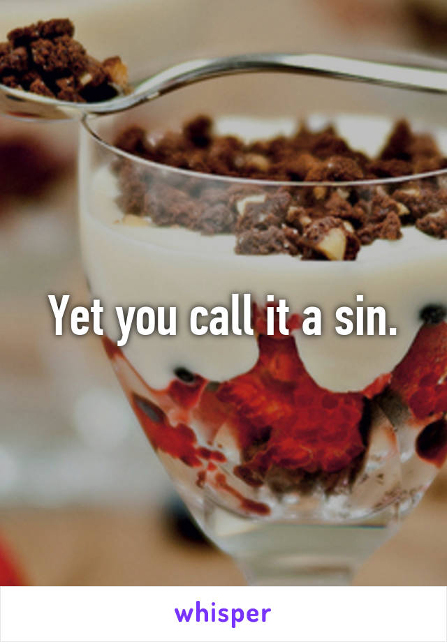 Yet you call it a sin.