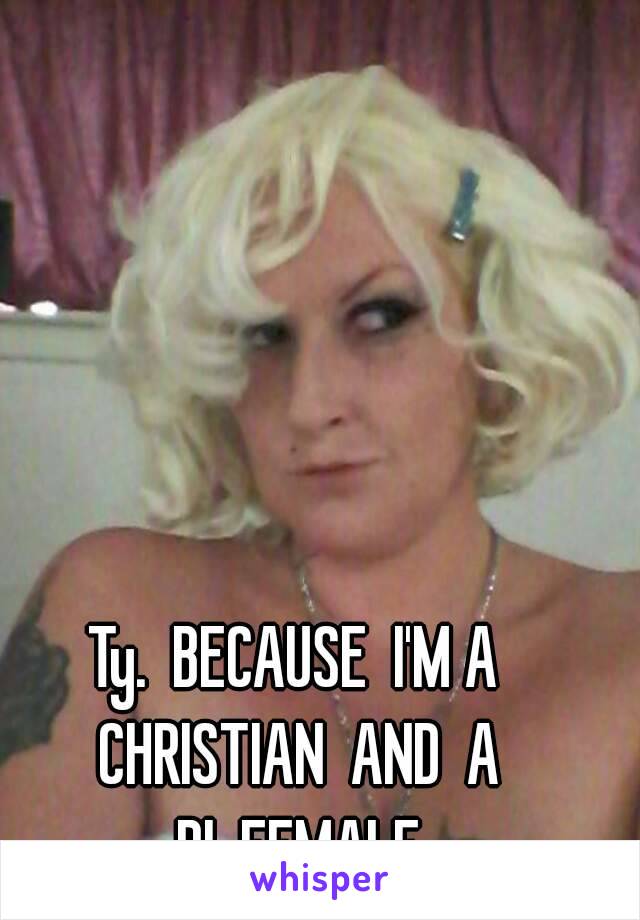 Ty.  BECAUSE  I'M A CHRISTIAN  AND  A
 BI  FEMALE