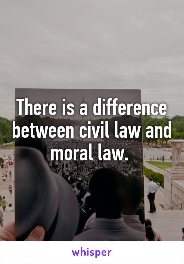 There is a difference between civil law and moral law. 