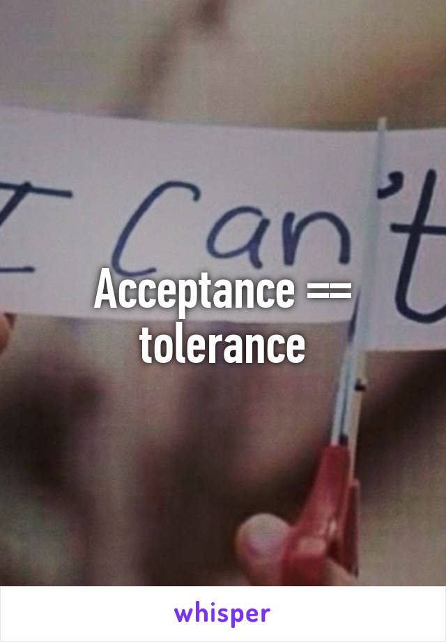 Acceptance =\= tolerance