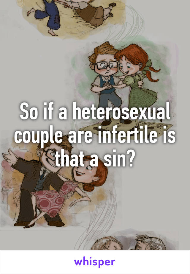 So if a heterosexual couple are infertile is that a sin?