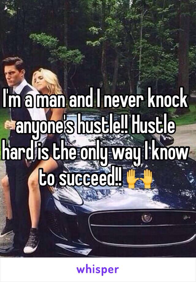 I'm a man and I never knock anyone's hustle!! Hustle hard is the only way I know to succeed!! 🙌